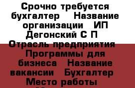 Срочно требуется бухгалтер. › Название организации ­ ИП Дегонский С.П › Отрасль предприятия ­ Программы для бизнеса › Название вакансии ­ Бухгалтер › Место работы ­ Машзавод › Минимальный оклад ­ 20 000 › Возраст от ­ 28 › Возраст до ­ 35 - Челябинская обл., Златоуст г. Работа » Вакансии   . Челябинская обл.,Златоуст г.